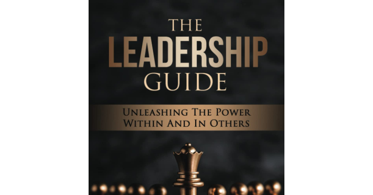 The Leadership Guide: Unleashing the Power within and in Others a new a new