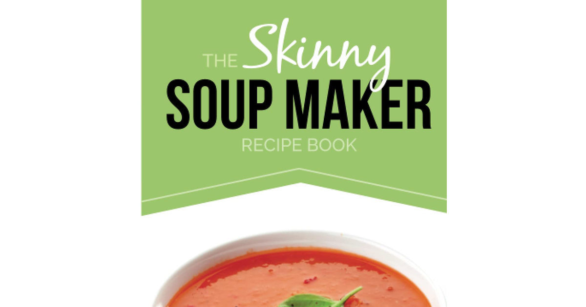 The Skinny Soup Maker Recipe Book: Delicious Low Calorie, Healthy and Simple Sou