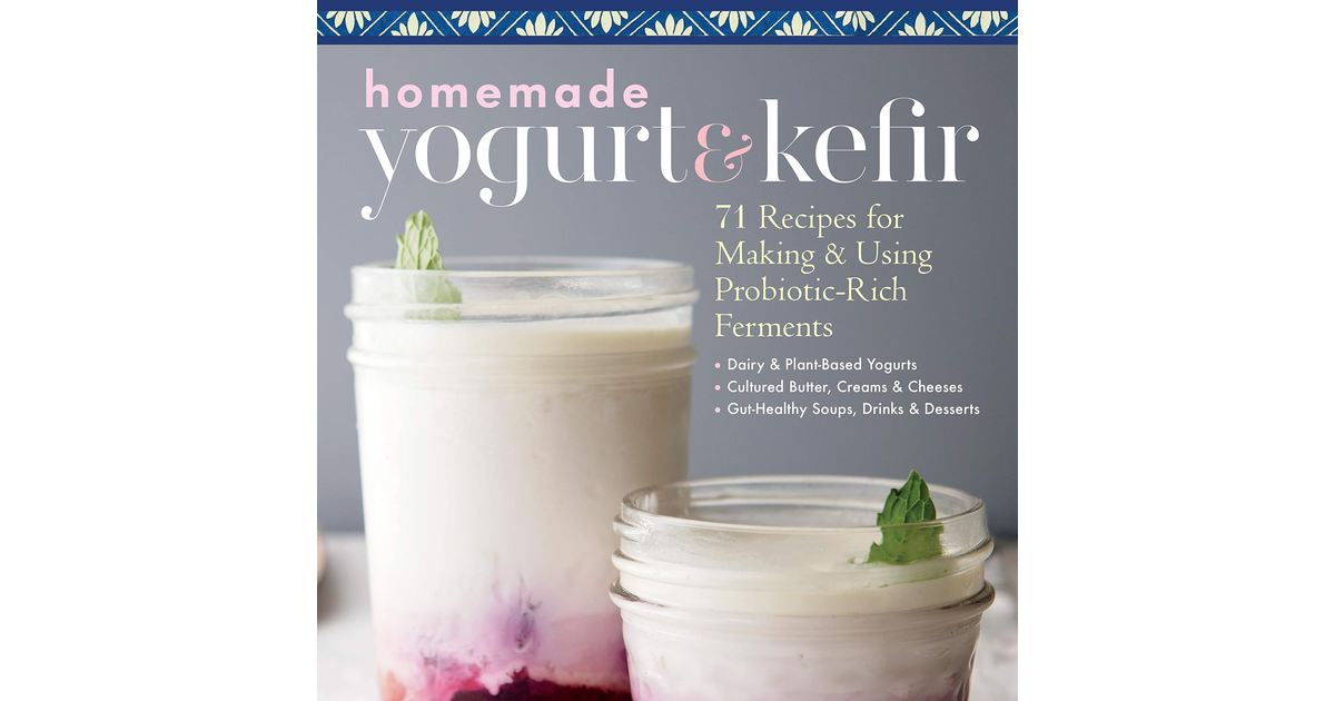 Homemade Yogurt & Kefir: 71 Recipes for Making & Using Probiotic-Rich Ferments N