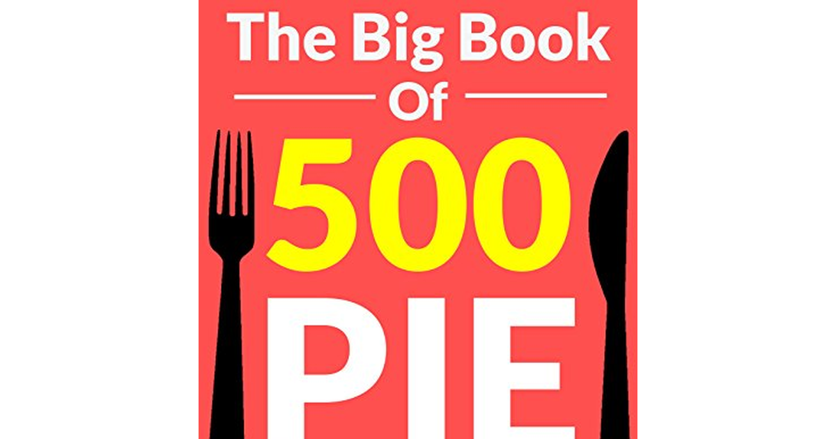 PIE: the 500 Best Homemade Pie Recipes (Pie Cookbook, Savory Pie Recipes, Low Ca
