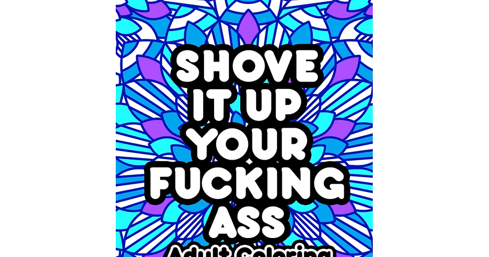 Shove It up Your Fucking Ass Adult Coloring Book: Swear Words Coloring Book for