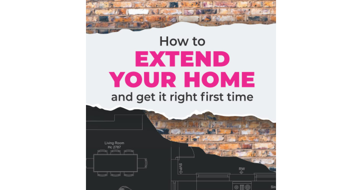 How to Extend Your Home and Get It Right First Time: the Complete Homeowner’S Ha