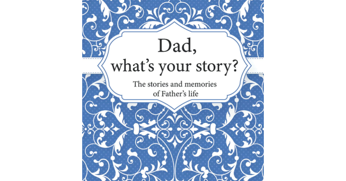 Dad, What’S Your Story?: the Stories and Memories of Father'S Life - a Guided St