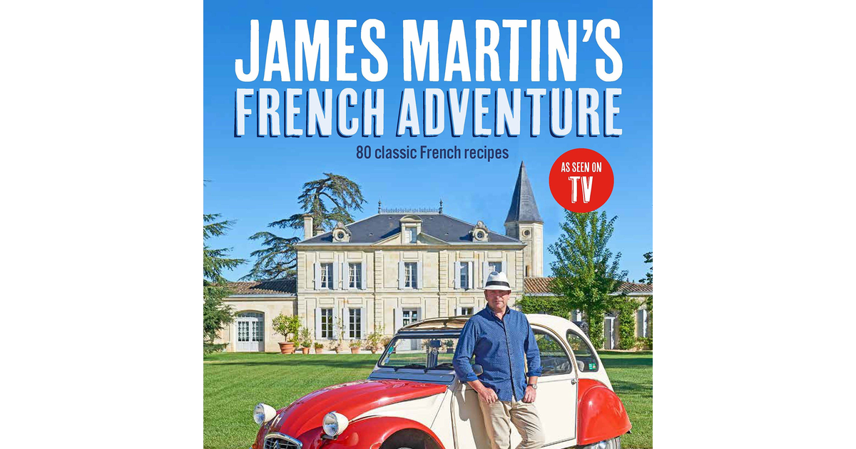 James Martin'S French Adventure: 80 Classic French Recipes the book the book