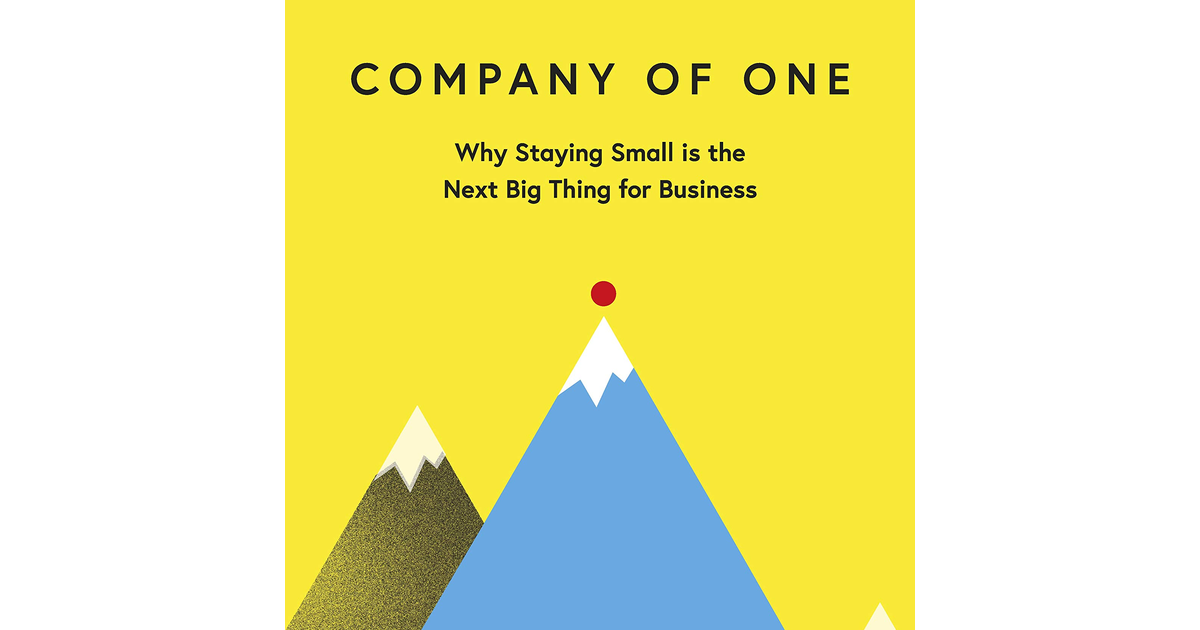 Company of One: Why Staying Small Is the Next Big Thing for Business