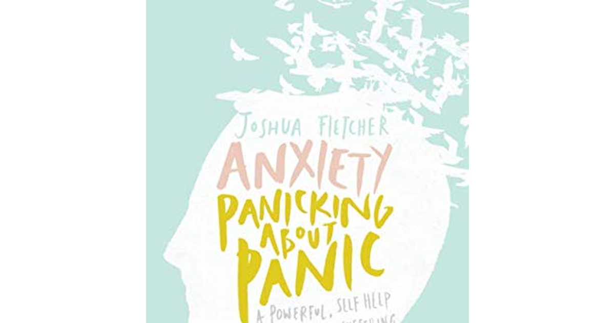Anxiety: Panicking about Panic: a Powerful, Self-Help Guide for Those Suffering