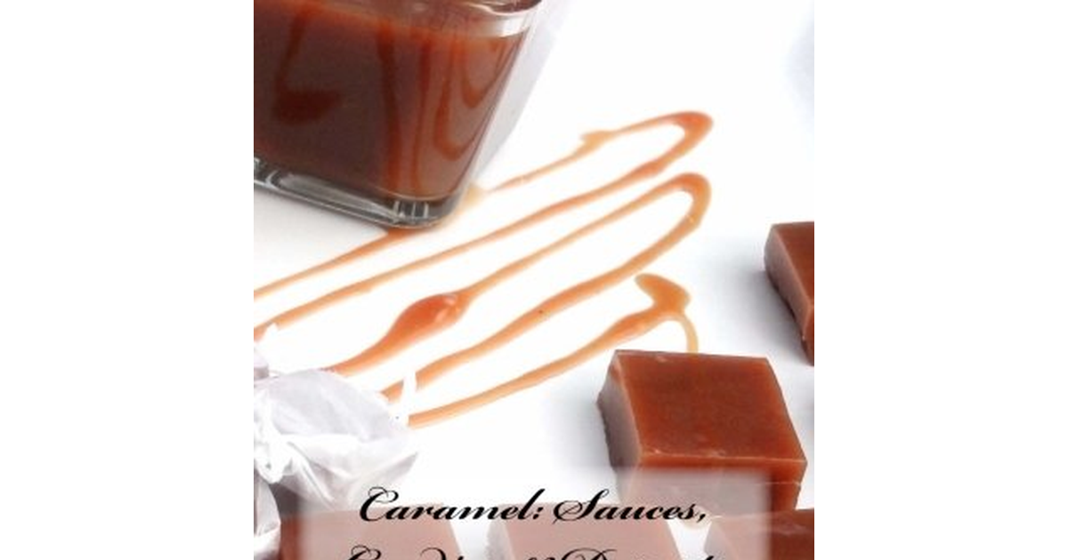 Caramel: Sauces, Candies, & Desserts: a Beginners Guide: Volume 1 NEW BOOK