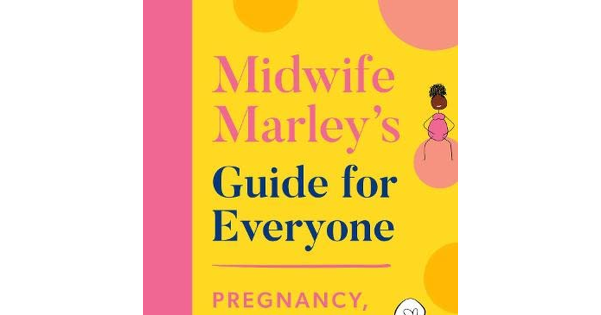 Midwife Marley'S Guide for Everyone: Pregnancy, Birth and the 4Th Trimester