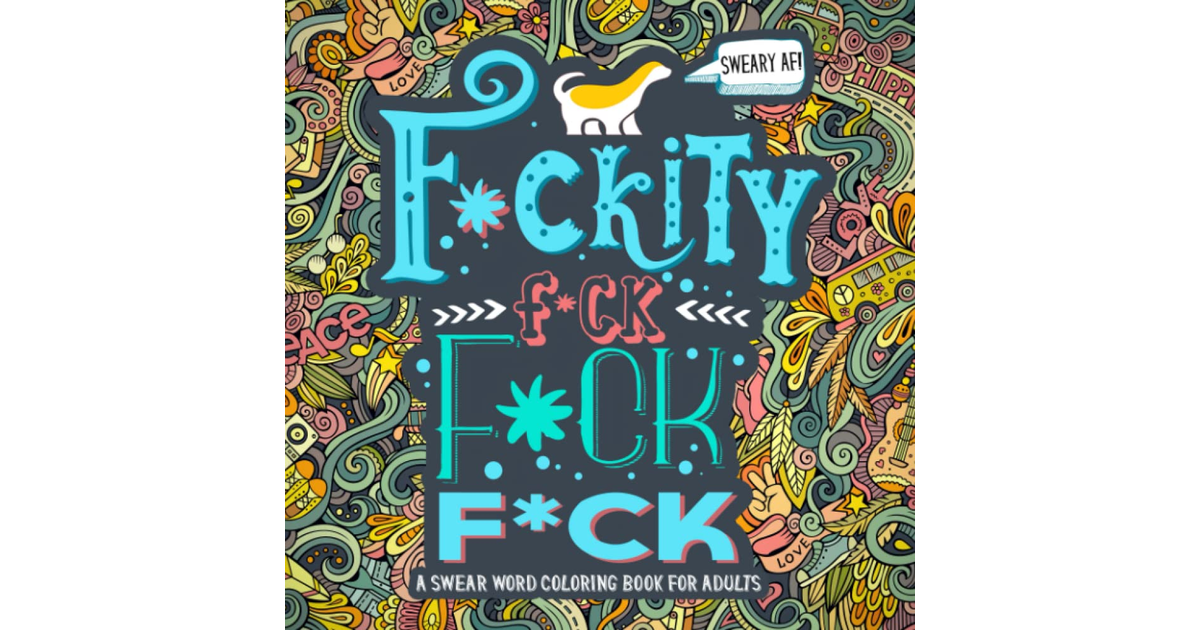 A Swear Word Coloring Book for Adults: Sweary AF: F*Ckity F*Ck F*Ck F*Ck