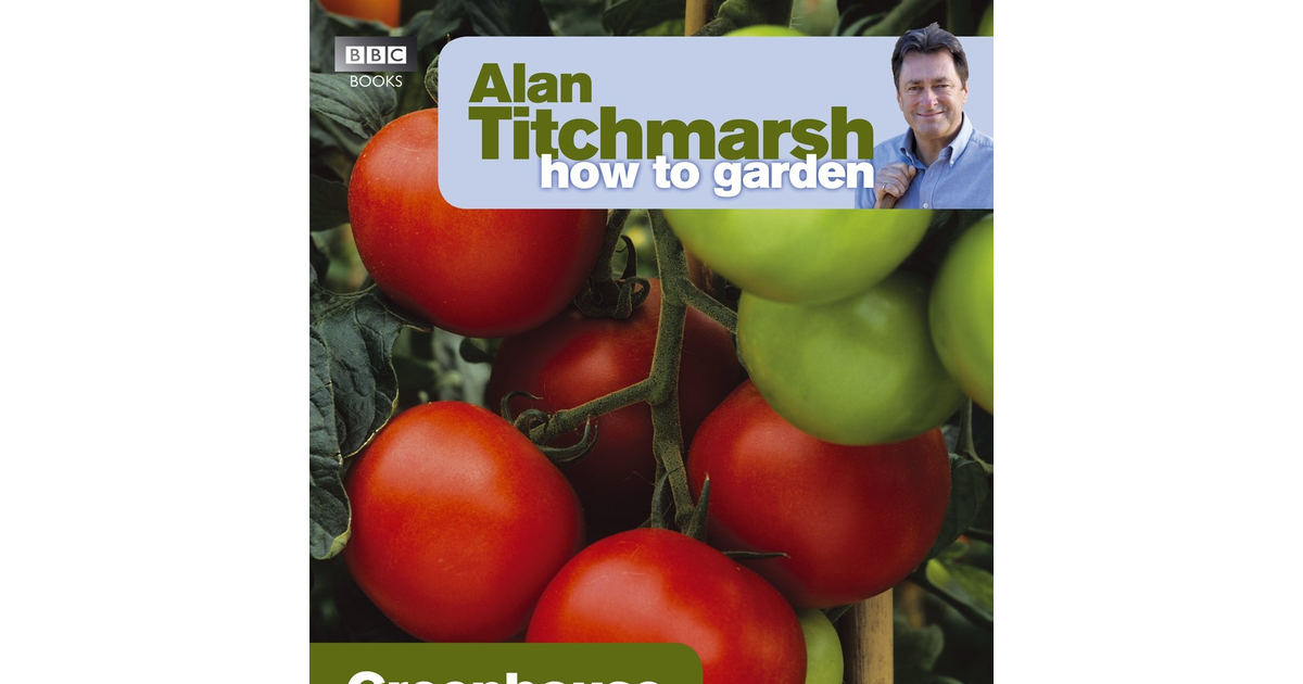 Alan Titchmarsh How to Garden: Greenhouse Gardening (How to Garden, 23)