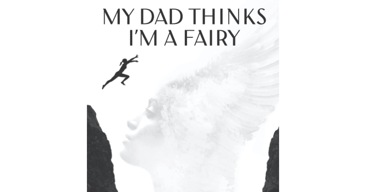 My Dad Thinks I'M a Fairy: Inspired Stories by Misunderstood Entrepreneurs Who T