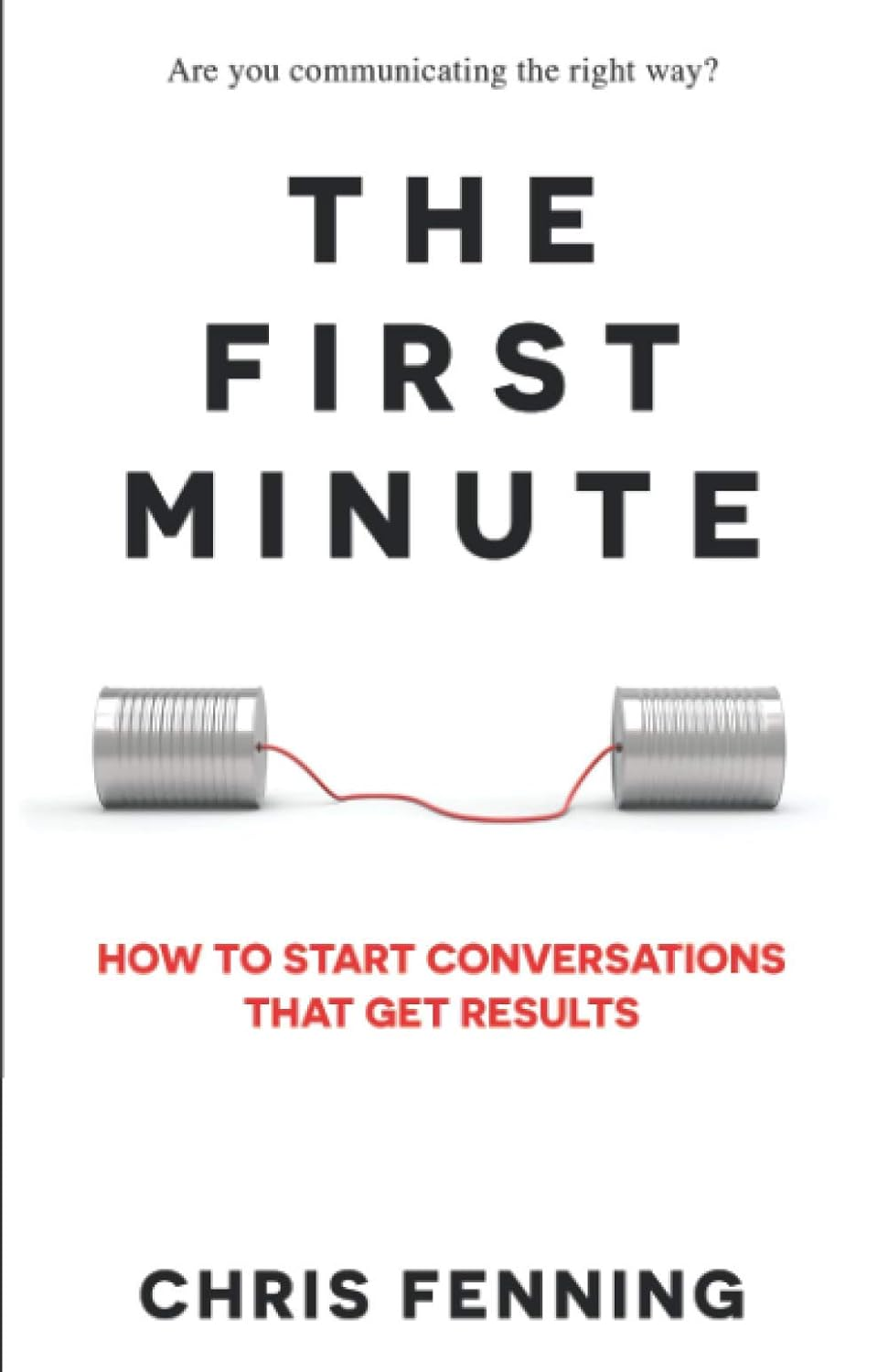 The First Minute: How to Start Conversations That Get Results (Business Communic