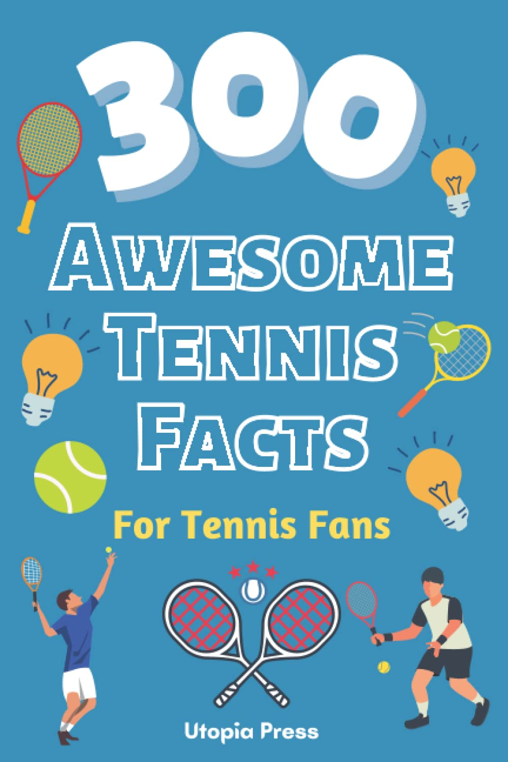 300 Awesome Tennis Facts for Tennis Fans: Tennis Fan Book with Facts You Had No