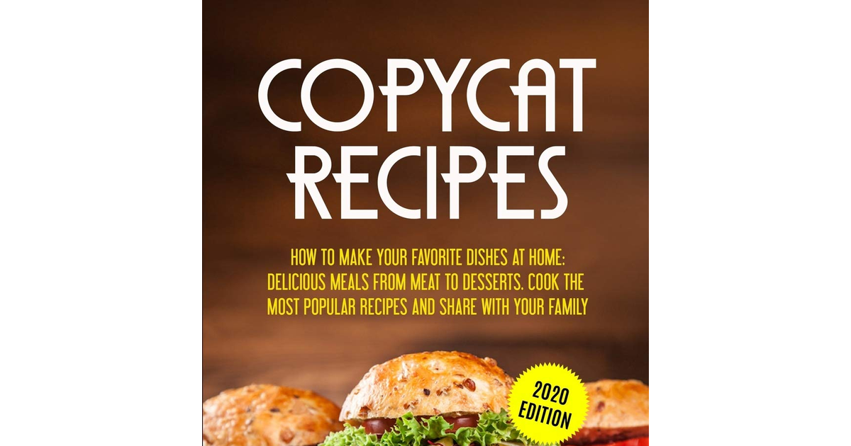 Copycat Recipes: How to Make Your Favourite Dishes at Home: Delicious Meals from