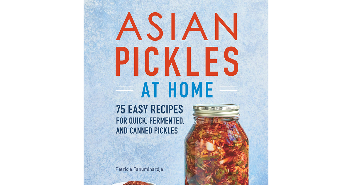 Asian Pickles at Home: 75 Easy Recipes for Quick, Fermented, and Canned Pickles