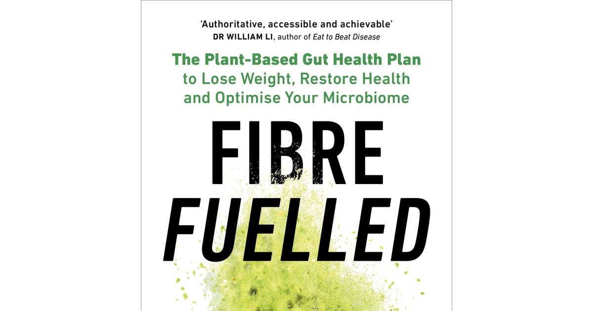 Fibre Fuelled: the Plant-Based Gut Health Plan to Lose Weight, Restore Health an