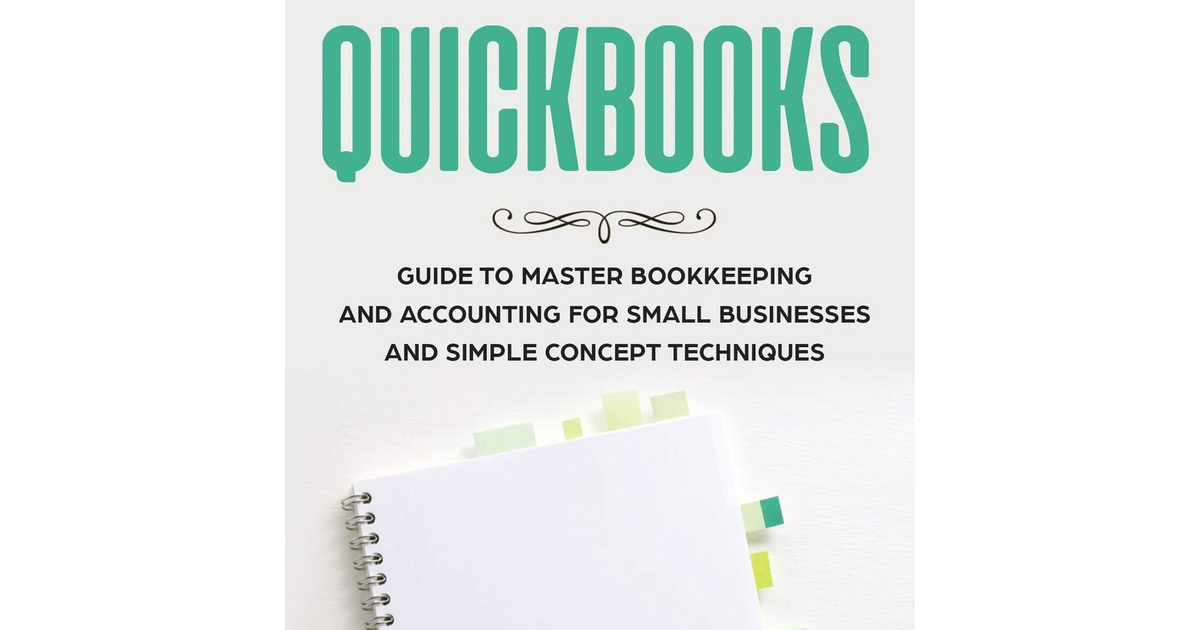 Quickbooks: Guide to Master Bookkeeping and Accounting for Small Businesses and