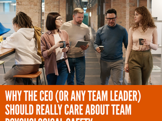 Why the CEO (or any team leader) should really care about team psychological safety.