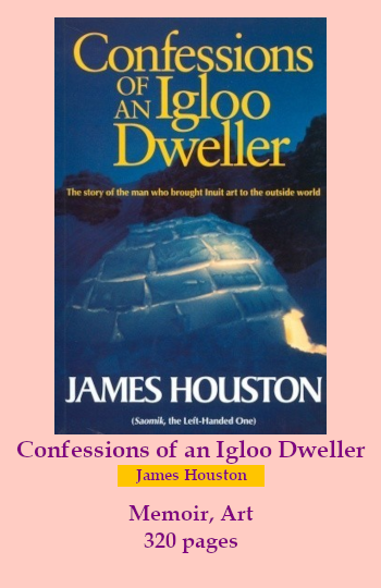 the cover for Confessions of an Igloo Dweller. Text reads: Confessions of an Igloo Dweller. James Houston. Memoir, art. 320 pages.  