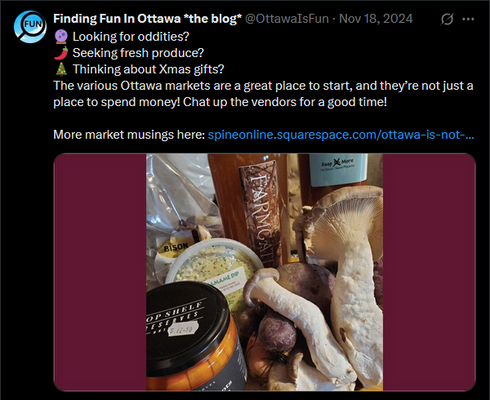 Post reads:
Looking for oddities?
Seeking fresh produce?
Thinking about Xmas gifts?
The various Ottawa markets are a great place to start, and they're not just a place to spend money! Chat up the vendors for a good time!
More market musings: the link
the image is of a farmer's market shopping haul featuring mushrooms, beets, preserves and cider.