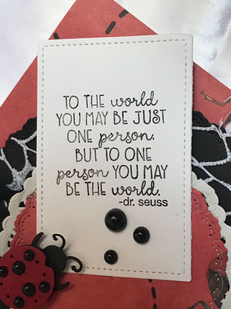 Awesome red, black, and white lady bug card,  with 
Dr. Suess quote.  Sweet little 3D lady bugs with black rick rack ribbon and black gem embellishments.