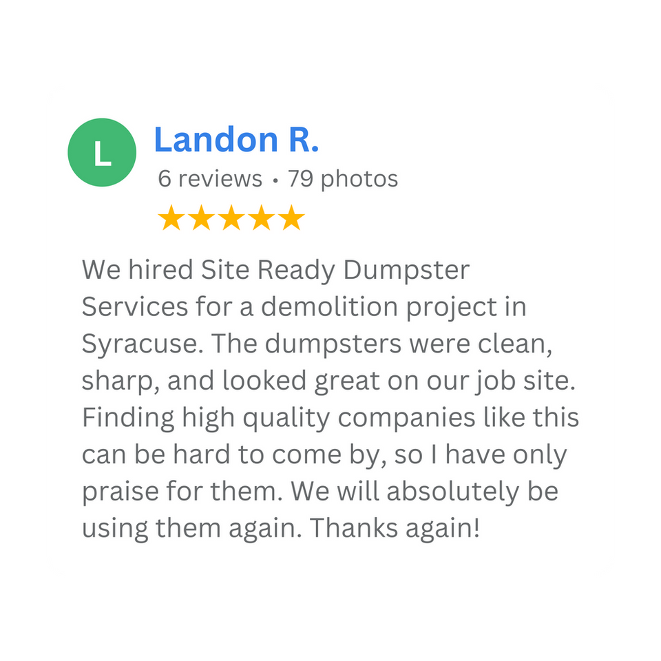 Five-star customer review for Site Ready Dumpster Services in Syracuse. Landon R. praises the clean, high-quality dumpsters used for a demolition project and recommends their professional service.
