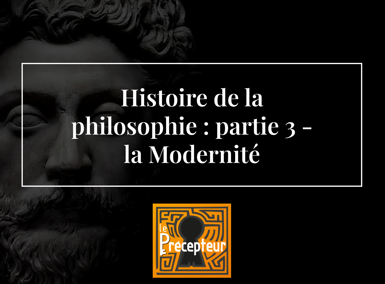 Histoire de la philosophie : Partie 3 - La Modernité – cours de philosophie en ligne