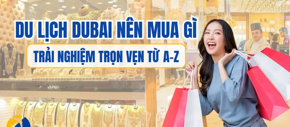 Du lịch Dubai nên mua gì: Trải nghiệm trọn vẹn từ A–Z