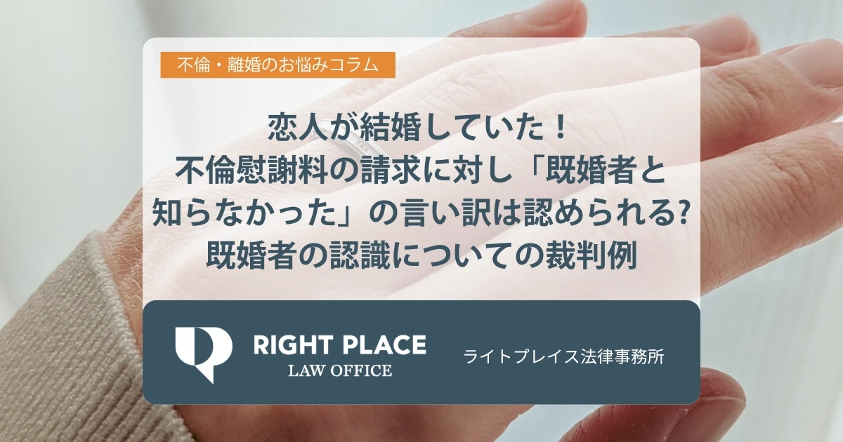 恋人が結婚していた!不倫慰謝料の請求に対し、「既婚者と知らなかった」の言い訳は認められる?既婚者の認識についての裁判例と併せて解説 | ライトプレイス法律事務所|LINEで無料相談・全国オンライン対応
