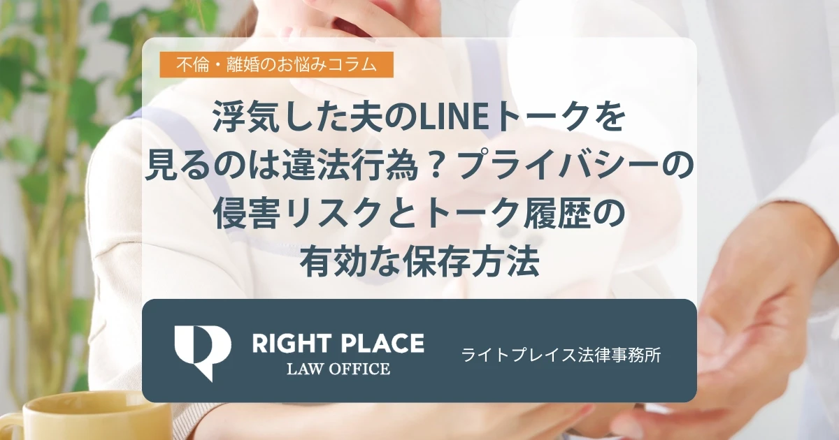 浮気した夫のLINEトークを見るのは違法行為？プライバシーの侵害リスクとトーク履歴の有効な保存方法 | ライトプレイス法律事務所｜LINEで無料相談・全国オンライン対応