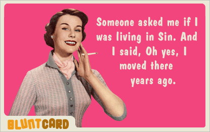 Someone asked me if I was living in sin. I said, Oh yes, I moved there years ago.