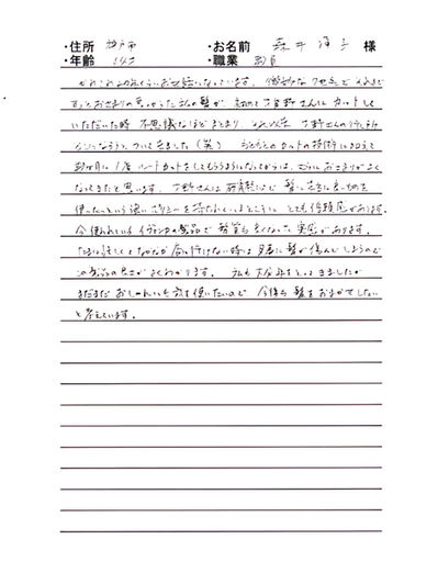 *神戸市 小木 明子様 35才 会社員
私は多い太い、くせ毛の髪の持ち主で、今まで10年以上ずっと縮毛矯正をあてていました。でもずっと髪にも悪いのでやめようと思ってはざせつのくりかえしでした。
HPでレイズさんのページを見つけて、同じような悩みを持った人が通っているのを知って、ここならどうにかしてくれるかもしれないと思って勇気をだしていってみました。
今までくせがひどくて髪をおろすことはあきらめていたのですが、ルートカットをしてもらってからは夢だった“くせを利用したボブ”でかみをおろす事が出来ています。
また、くくるときも今までだったらびしっとくくらないとだめだったのが、ゆるくくくってもくずれないし、ルーズな感じで出来てとてもうれしいです。