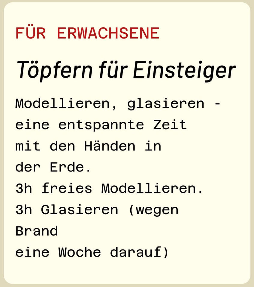 FÜR ERWACHSENE. Töpfern für Einsteiger. Modellieren, glasieren – eine entspannte Zeit mit den Händen in der Erde. 3h freies Modellieren. 3h Glasieren (wegen Brand eine Woche darauf).