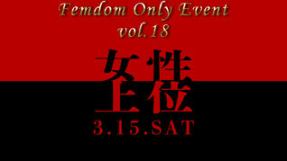 3月15日土曜日 【女性上位 ～Femdom Only Event～】vol.18