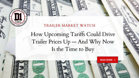 How Upcoming Tariffs Could Drive Trailer Prices Up — And Why Now Is the Time to Buy