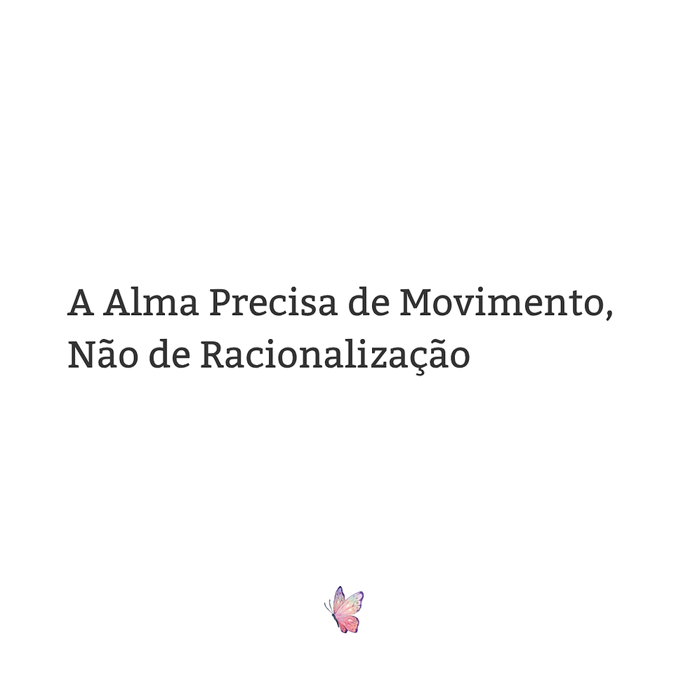 A Alma Precisa de Movimento, Não de Racionalização
