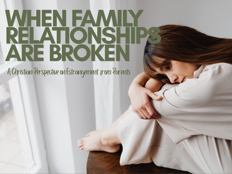 When Family Relationships Are Broken: A Christian Perspective on Estrangement from Parents