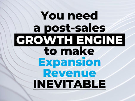You need a post-sales GROWTH ENGINE to make Expansion Revenue INEVITABLE