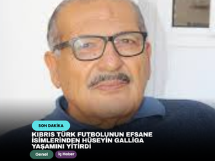Kıbrıs Türk futbolunun efsane isimlerinden Hüseyin Galliga yaşamını yitirdi