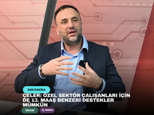 Çeler: Özel sektör çalışanları için de 13. maaş benzeri destekler mümkün