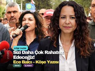 Sizi Daha Çok Rahatsız Edeceğiz! Köşe Yazısı-Ece Balcı