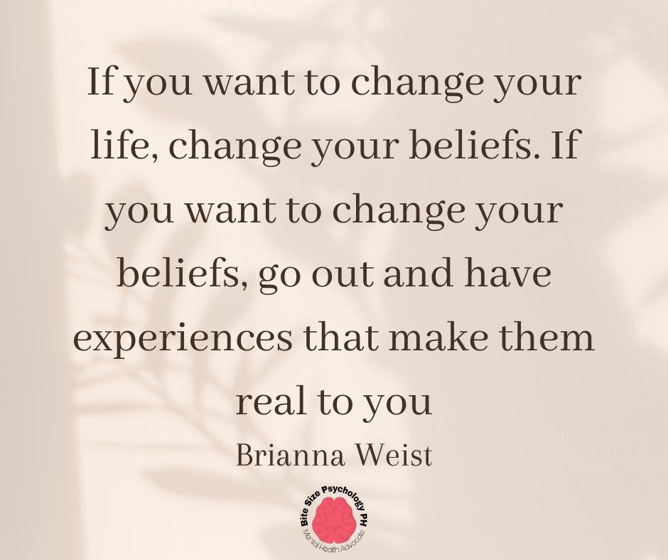 If you want to change your life, change your beliefs. If you want to change your beliefs, go out and have experiences that make them real to you
