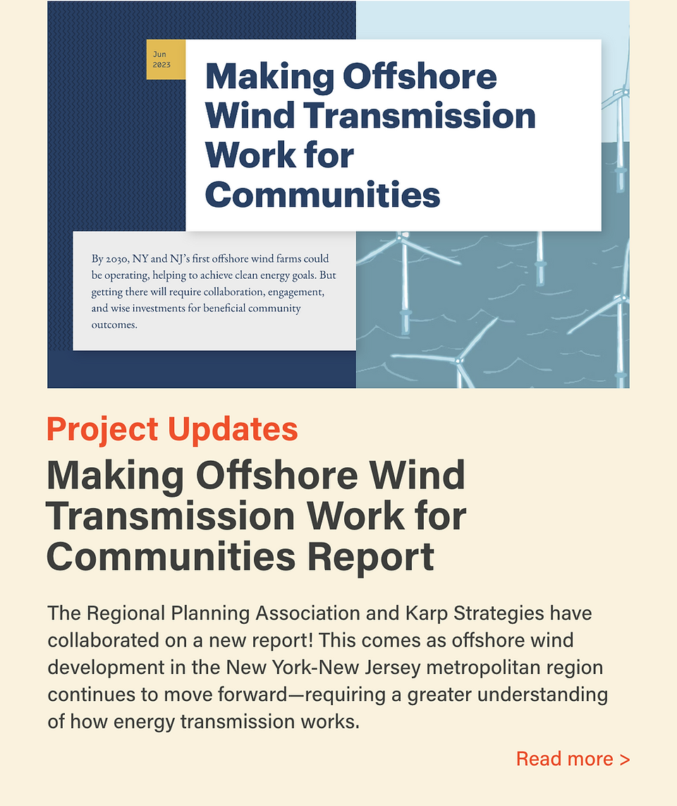 Making Offshore Wind Transmission Work for Communities Report. The Regional Planning Association and Karp Strategies have collaborated on a new report! This comes as offshore wind development in the New York-New Jersey metropolitan region continues to move forward—requiring a greater understanding of how energy transmission works.
