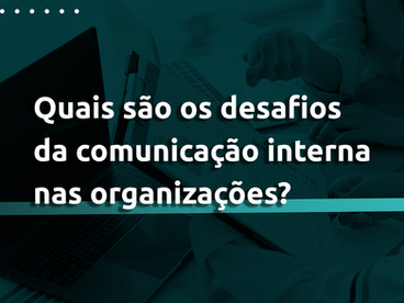 Quais são os desafios da comunicação interna nas organizações?