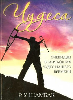 Чудеса. -Очевидцы величайших чудес нашего времени. Шамбак, Р.У.