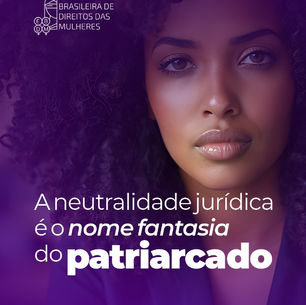 A NEUTRALIDADE JURÍDICA É NOME FANTASIA DO PATRIARCADO