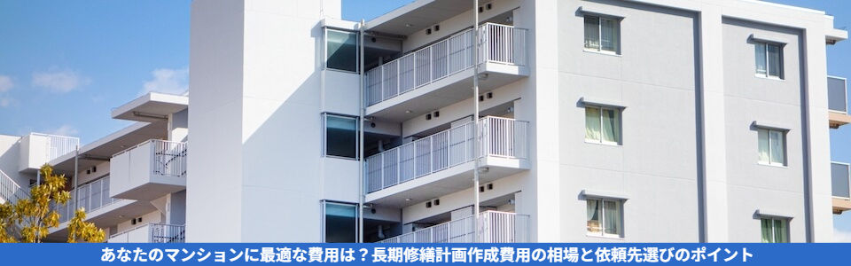 マンション長期修繕計画の適正な作成費用はいくら?相場と内訳を徹底解説