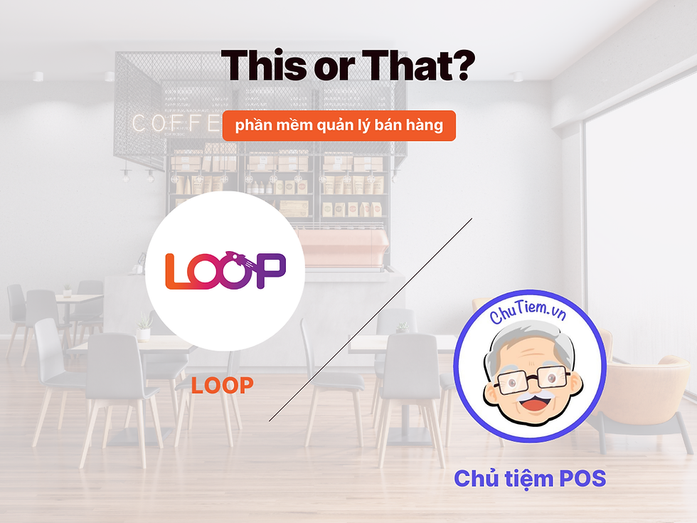 Nên chọn LOOP hay Chủ tiệm POS – đâu là phần mềm bán hàng phù hợp?