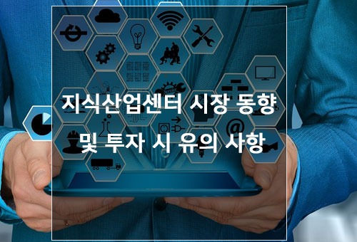 지식산업센터 시장 동향 및 투자 시 유의 사항