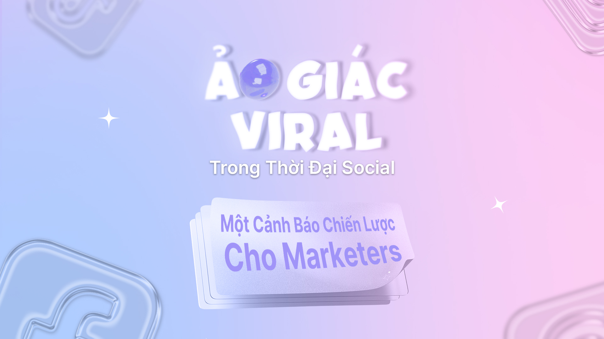 ẢO GIÁC VIRAL TRONG THỜI ĐẠI SOCIAL: MỘT CẢNH BÁO CHIẾN LƯỢC CHO MARKETERS